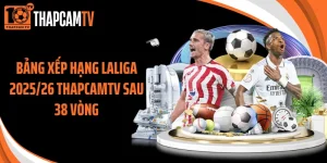 Bảng Xếp Hạng Laliga 2025/26 Thapcamtv Sau 38 Vòng