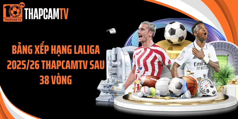 Bảng Xếp Hạng Laliga 2025/26 Thapcamtv Sau 38 Vòng