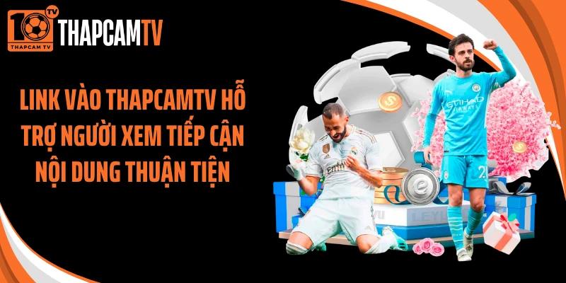 Link vào ThapcamTV hỗ trợ người xem tiếp cận nội dung thuận tiện