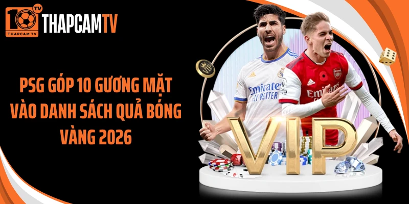 PSG góp 10 gương mặt vào danh sách quả bóng vàng 2026
