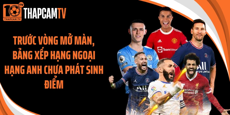 Trước vòng mở màn, bảng xếp hạng Ngoại Hạng Anh chưa phát sinh điểm